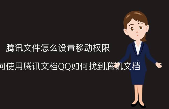 腾讯文件怎么设置移动权限 QQ如何使用腾讯文档QQ如何找到腾讯文档？